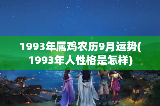 1993年属鸡农历9月运势(1993年人性格是怎样)