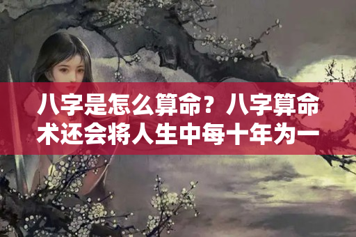 八字是怎么算命？八字算命术还会将人生中每十年为一期限