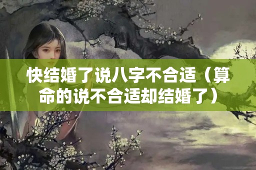 快结婚了说八字不合适（算命的说不合适却结婚了）