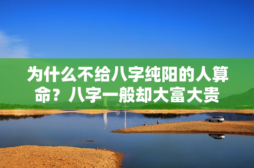 为什么不给八字纯阳的人算命？八字一般却大富大贵