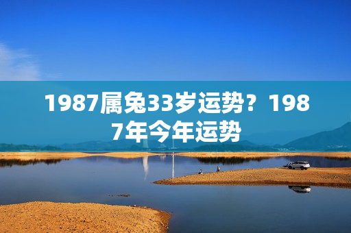 1987属兔33岁运势？1987年今年运势