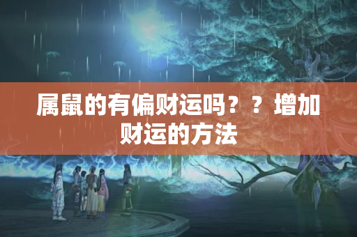 属鼠的有偏财运吗？？增加财运的方法