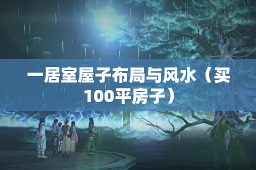 一居室屋子布局与风水（买100平房子）