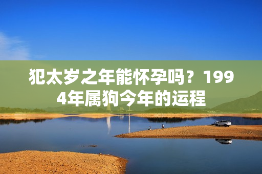 犯太岁之年能怀孕吗？1994年属狗今年的运程