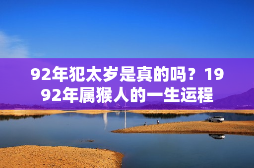 92年犯太岁是真的吗？1992年属猴人的一生运程