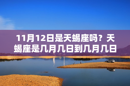 11月12日是天蝎座吗？天蝎座是几月几日到几月几日出生的?