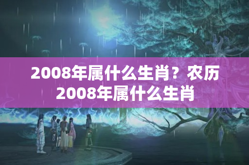 2008年属什么生肖？农历2008年属什么生肖