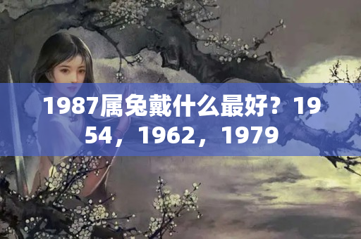 1987属兔戴什么最好？1954，1962，1979