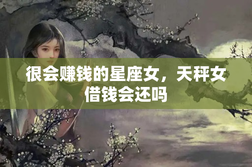 很会赚钱的星座女，天秤女借钱会还吗