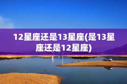 12星座还是13星座(是13星座还是12星座)