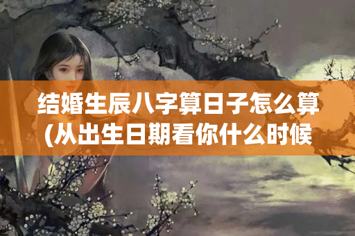 结婚生辰八字算日子怎么算(从出生日期看你什么时候结婚)