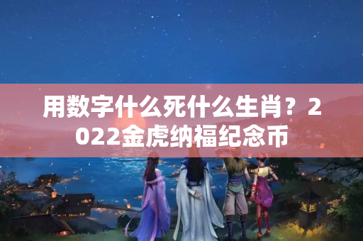 用数字什么死什么生肖？2022金虎纳福纪念币