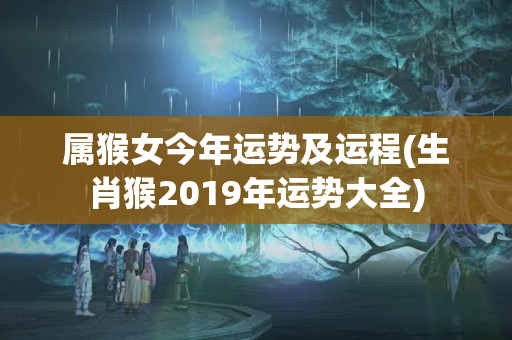 属猴女今年运势及运程(生肖猴2019年运势大全)