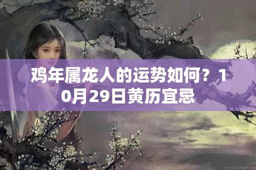 鸡年属龙人的运势如何？10月29日黄历宜忌