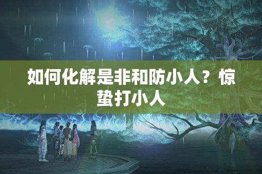 如何化解是非和防小人？惊蛰打小人