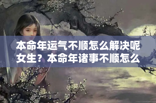 本命年运气不顺怎么解决呢女生？本命年诸事不顺怎么破解