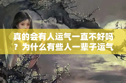 真的会有人运气一直不好吗？为什么有些人一辈子运气都不好