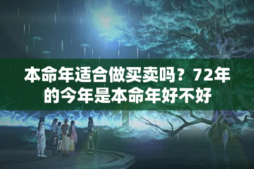 本命年适合做买卖吗？72年的今年是本命年好不好