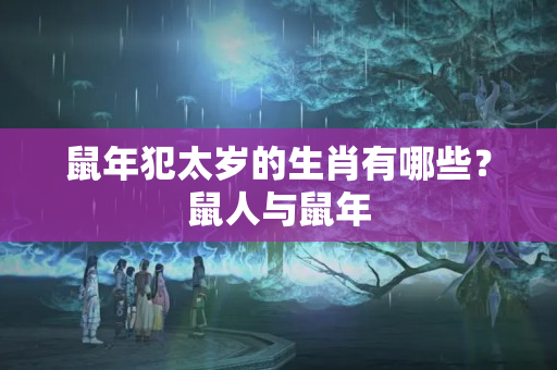 鼠年犯太岁的生肖有哪些？鼠人与鼠年