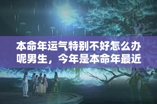 本命年运气特别不好怎么办呢男生，今年是本命年最近运气很差怎么办呀