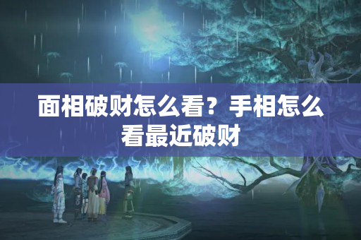 面相破财怎么看？手相怎么看最近破财