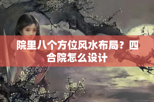 院里八个方位风水布局？四合院怎么设计