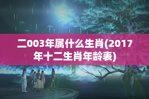 二003年属什么生肖(2017年十二生肖年龄表)