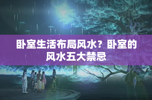 卧室生活布局风水？卧室的风水五大禁忌