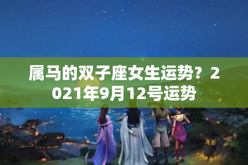 属马的双子座女生运势？2021年9月12号运势