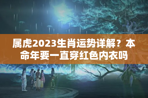 属虎2023生肖运势详解？本命年要一直穿红色内衣吗