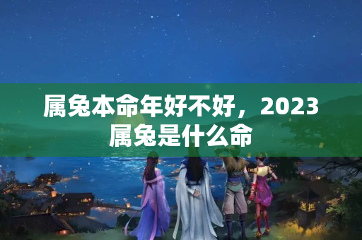 属兔本命年好不好，2023属兔是什么命