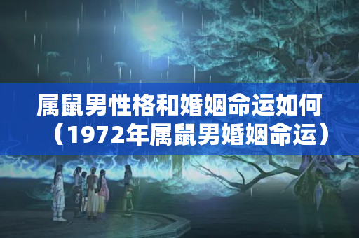 属鼠男性格和婚姻命运如何（1972年属鼠男婚姻命运）