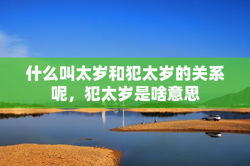 什么叫太岁和犯太岁的关系呢，犯太岁是啥意思