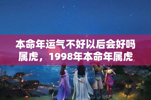 本命年运气不好以后会好吗属虎，1998年本命年属虎运气怎么样女