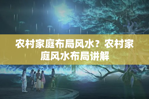 农村家庭布局风水？农村家庭风水布局讲解