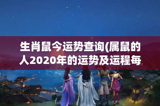 生肖鼠今运势查询(属鼠的人2020年的运势及运程每月运程)