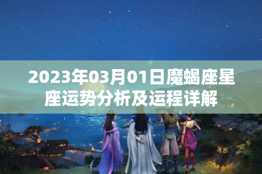 2023年03月01日魔蝎座星座运势分析及运程详解