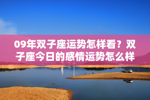 09年双子座运势怎样看？双子座今日的感情运势怎么样