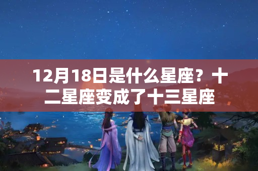 12月18日是什么星座？十二星座变成了十三星座