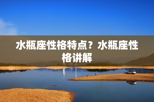 水瓶座性格特点？水瓶座性格讲解