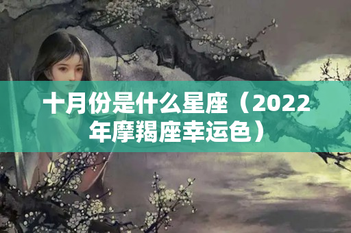 十月份是什么星座（2022年摩羯座幸运色）