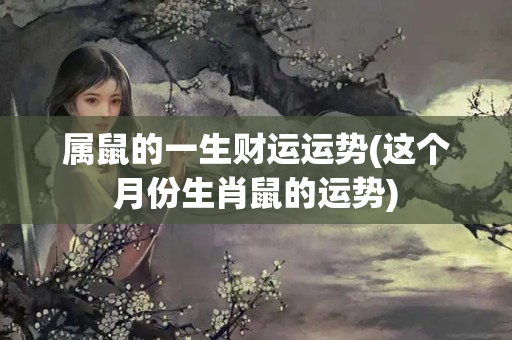 属鼠的一生财运运势(这个月份生肖鼠的运势)