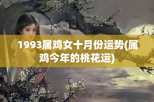 1993属鸡女十月份运势(属鸡今年的桃花运)