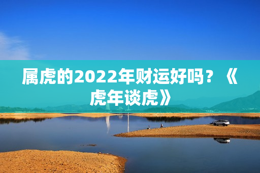 属虎的2022年财运好吗？《虎年谈虎》