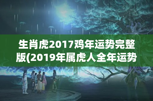 生肖虎2017鸡年运势完整版(2019年属虎人全年运势)