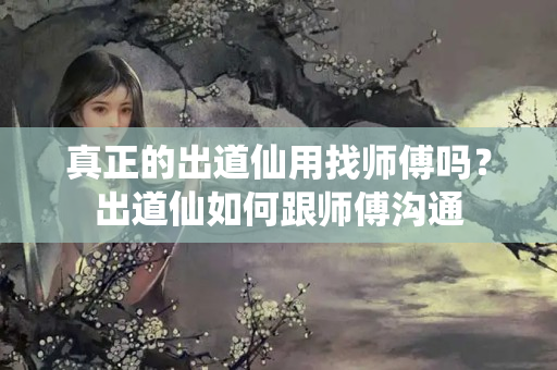 真正的出道仙用找师傅吗？出道仙如何跟师傅沟通