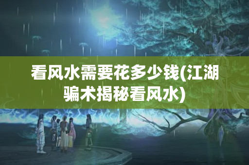 看风水需要花多少钱(江湖骗术揭秘看风水)