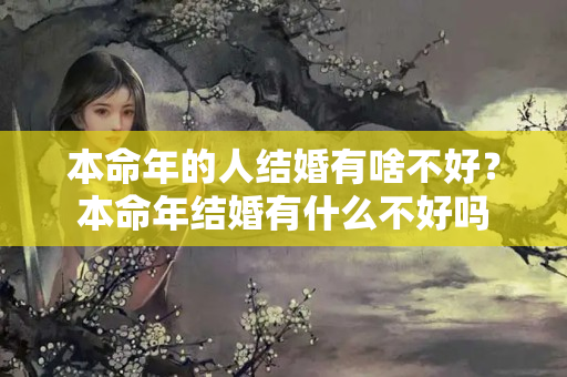 本命年的人结婚有啥不好？本命年结婚有什么不好吗