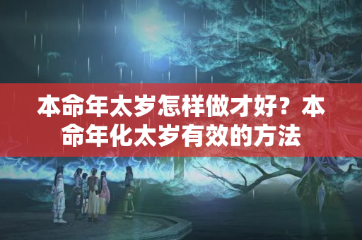 本命年太岁怎样做才好？本命年化太岁有效的方法