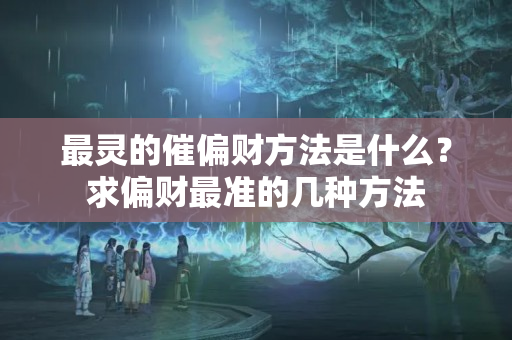 最灵的催偏财方法是什么？求偏财最准的几种方法